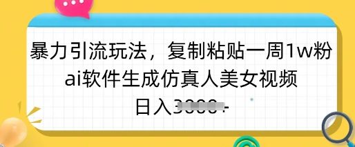 暴力引流玩法,复制粘贴一周1w粉,ai软件生成仿真人美女视频,日入多张 暴力引流玩法,复制粘贴一周1w粉,ai软件生成仿真人美女视频,日入多张